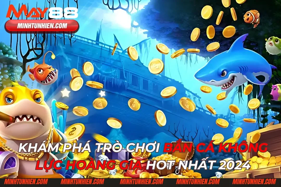 Khám Phá Trò Chơi Bắn Cá Không Lực Hoàng Gia Hot Nhất 2024
